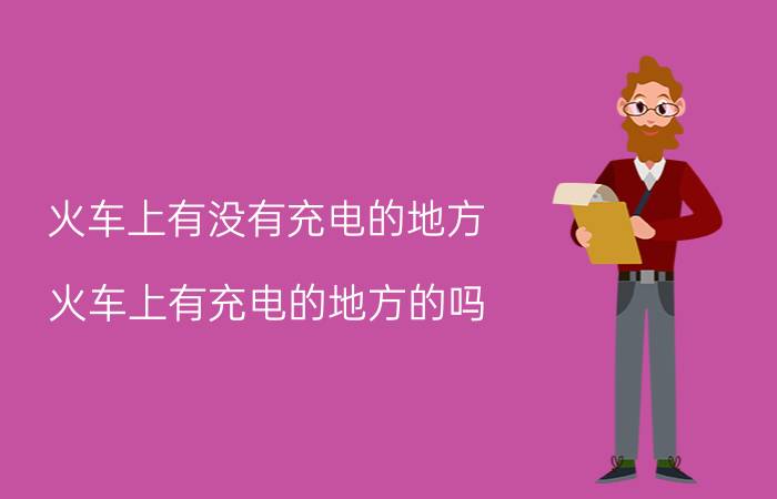 火车上有没有充电的地方 火车上有充电的地方的吗